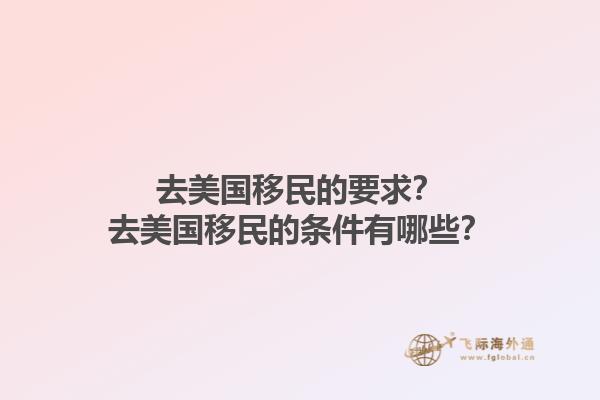 去美国移民的要求?去美国移民的条件有哪些?1.jpg