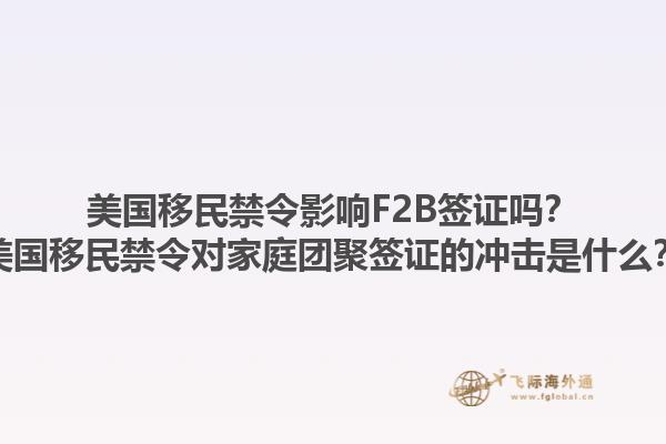 美国移民禁令影响F2B签证吗?美国移民禁令对家庭团聚签证的冲击是什么?1.jpg