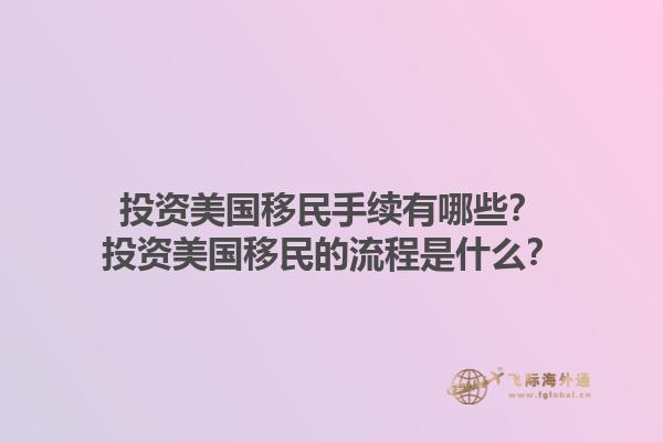 投资美国移民手续有哪些?投资美国移民的流程是什么?1.jpg