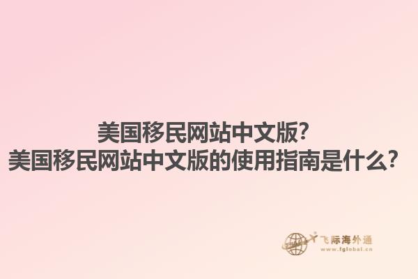 美国移民网站中文版?美国移民网站中文版的使用指南是什么?1.jpg