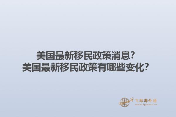 美国最新移民政策消息?美国最新移民政策有哪些变化?1.jpg