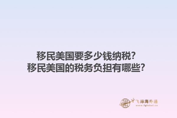 移民美国要多少钱纳税？移民美国的税务负担有哪些？1.jpg