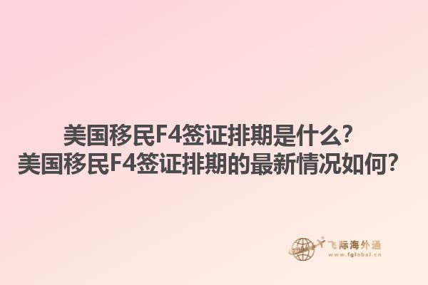 美国移民F4签证排期是什么?美国移民F4签证排期的最新情况如何?1.jpg