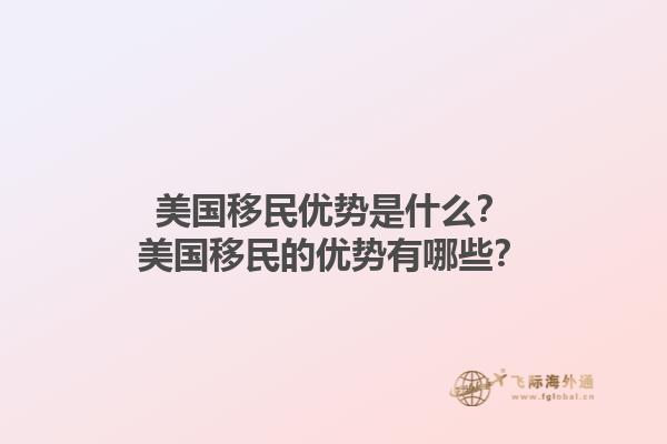 美国移民优势是什么?美国移民的优势有哪些?1.jpg