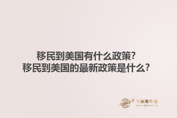 移民到美国有什么政策？移民到美国的最新政策是什么？1.jpg