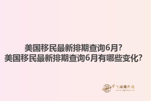 美国移民最新排期查询6月?美国移民最新排期查询6月有哪些变化?1.jpg