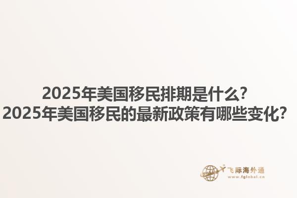 2025年美国移民排期是什么?2025年美国移民的最新政策有哪些变化?1.jpg