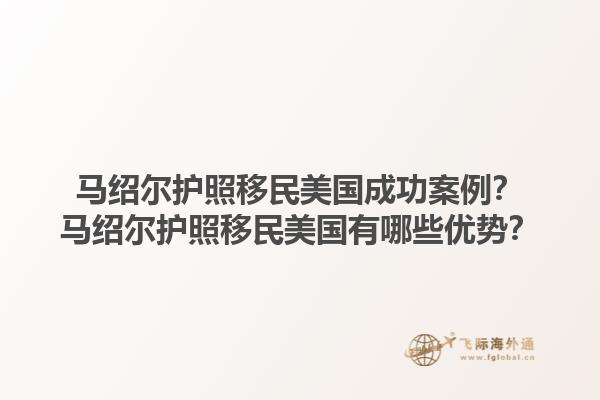 马绍尔护照移民美国成功案例?马绍尔护照移民美国有哪些优势?1.jpg