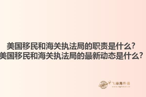 美国移民和海关执法局的职责是什么?美国移民和海关执法局的最新动态是什么?1.jpg