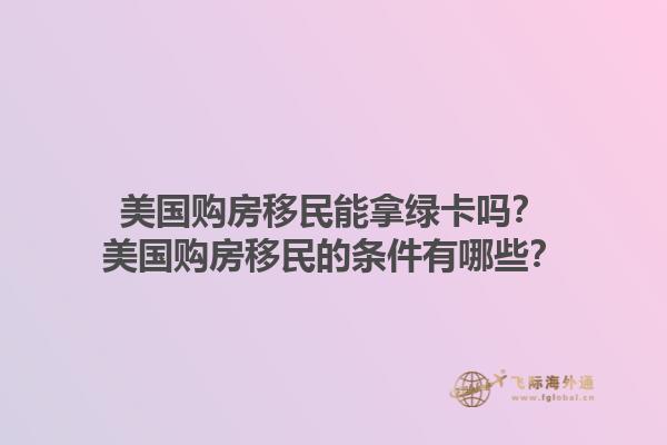 美国购房移民能拿绿卡吗?美国购房移民的条件有哪些?1.jpg