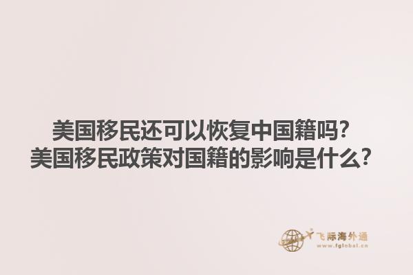 美国移民还可以恢复中国籍吗？美国移民政策对国籍的影响是什么？1.jpg