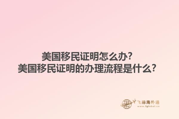美国移民证明怎么办？美国移民证明的办理流程是什么？1.jpg