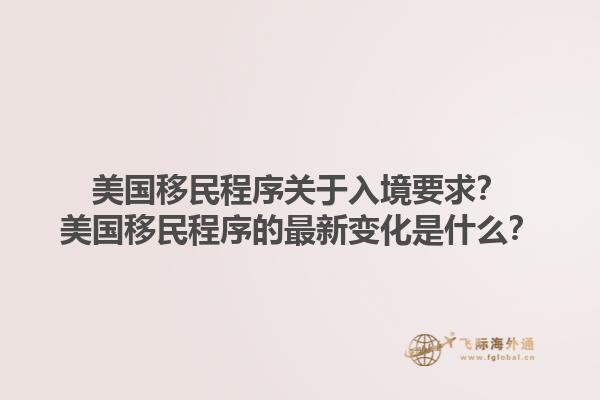 美国移民程序关于入境要求？美国移民程序的最新变化是什么？1.jpg