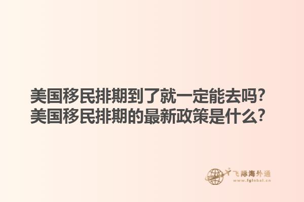 美国移民排期到了就一定能去吗？美国移民排期的最新政策是什么？1.jpg