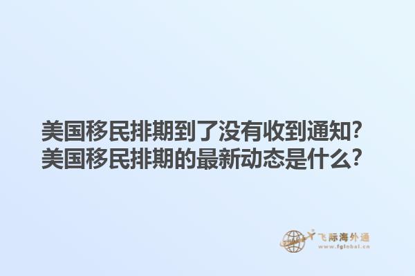 美国移民排期到了没有收到通知?美国移民排期的最新动态是什么?1.jpg