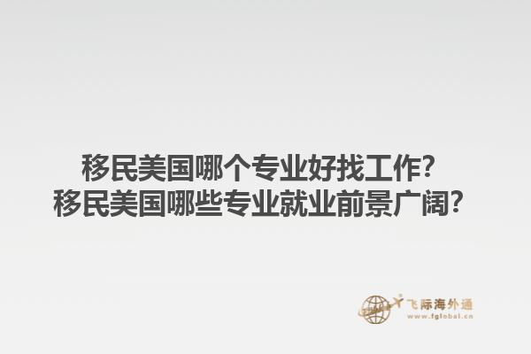 移民美国哪个专业好找工作?移民美国哪些专业就业前景广阔?1.jpg
