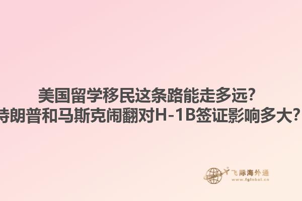 美国留学移民这条路能走多远?特朗普和马斯克闹翻对H-1B签证影响多大?1.jpg