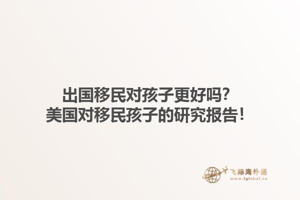 出国移民对孩子更好吗?美国对移民孩子的研究报告!1.jpg