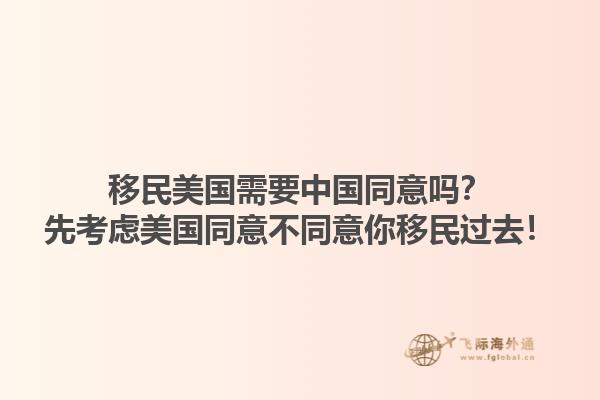 移民美国需要中国同意吗？先考虑美国同意不同意你移民过去！1.jpg