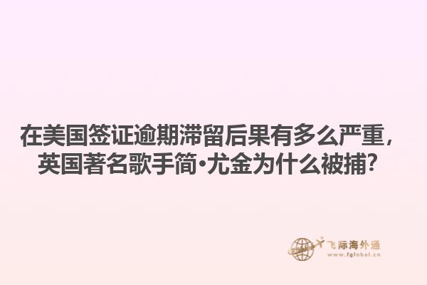 在美国签证逾期滞留后果有多么严重,英国著名歌手简·尤金为什么被捕?1.jpg