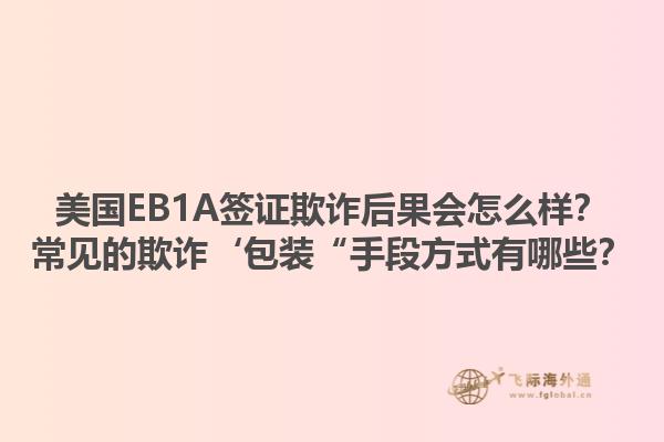美国EB1A签证欺诈后果会怎么样?常见的欺诈‘包装“手段方式有哪些?1.jpg