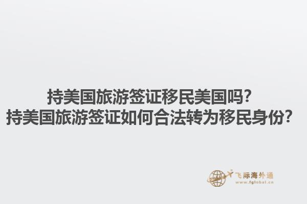 持美国旅游签证移民美国吗？持美国旅游签证如何合法转为移民身份？1.jpg