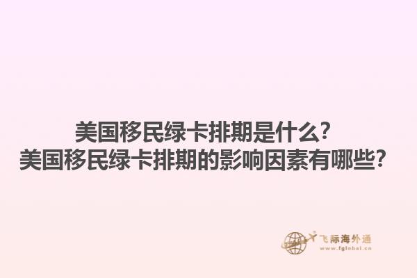 美国移民绿卡排期是什么?美国移民绿卡排期的影响因素有哪些?1.jpg