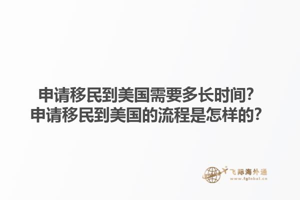 申请移民到美国需要多长时间？申请移民到美国的流程是怎样的？1.jpg