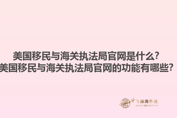 美国移民与海关执法局官网是什么?美国移民与海关执法局官网的功能有哪些?1.jpg