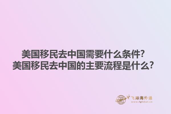 美国移民去中国需要什么条件?美国移民去中国的主要流程是什么?1.jpg