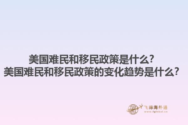美国难民和移民政策是什么?美国难民和移民政策的变化趋势是什么?1.jpg