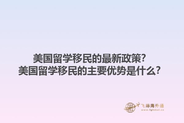 美国留学移民的最新政策?美国留学移民的主要优势是什么?1.jpg