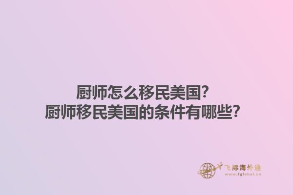 厨师怎么移民美国?厨师移民美国的条件有哪些?1.jpg