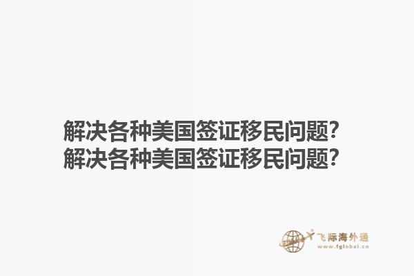 解决各种美国签证移民问题?解决各种美国签证移民问题?1.jpg