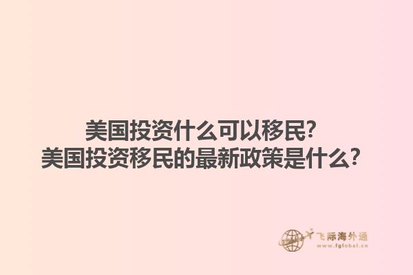 美国投资什么可以移民?美国投资移民的最新政策是什么?1.jpg