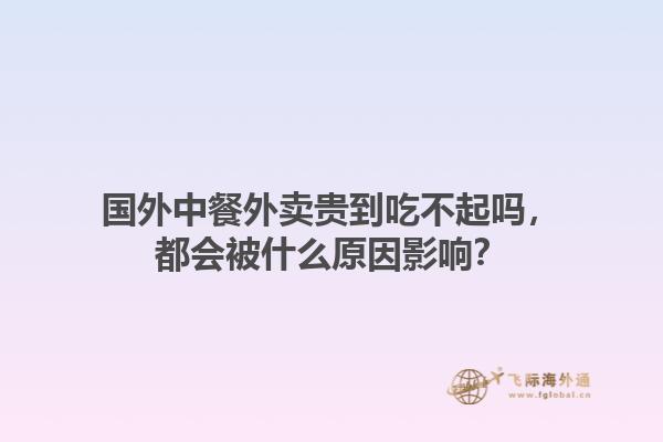 国外中餐外卖贵到吃不起吗,都会被什么原因影响?1.jpg
