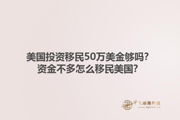 美国投资移民50万美金够吗?资金不多怎么移民美国?1.jpg
