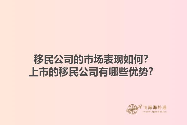 移民公司的市场表现如何?上市的移民公司有哪些优势?1.jpg