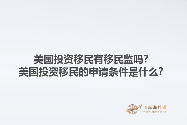 美国投资移民有移民监吗?美国投资移民的申请条件是什么?1.jpg