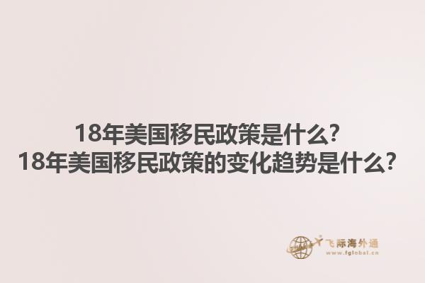 18年美国移民政策是什么?18年美国移民政策的变化趋势是什么?1.jpg