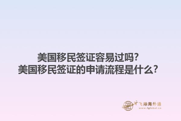 美国移民签证容易过吗?美国移民签证的申请流程是什么?1.jpg