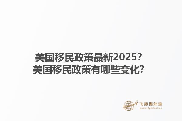 美国移民政策最新2025?美国移民政策有哪些变化?1.jpg