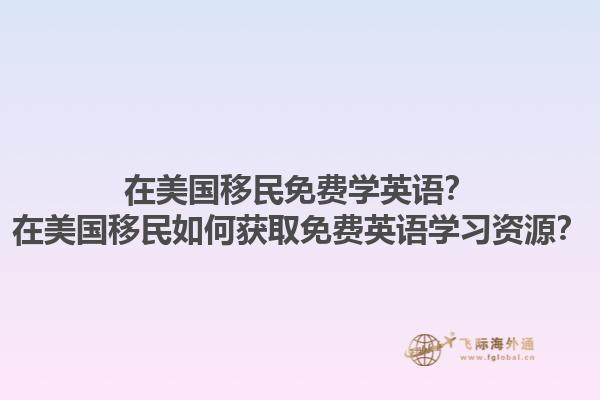 在美国移民免费学英语?在美国移民如何获取免费英语学习资源?1.jpg