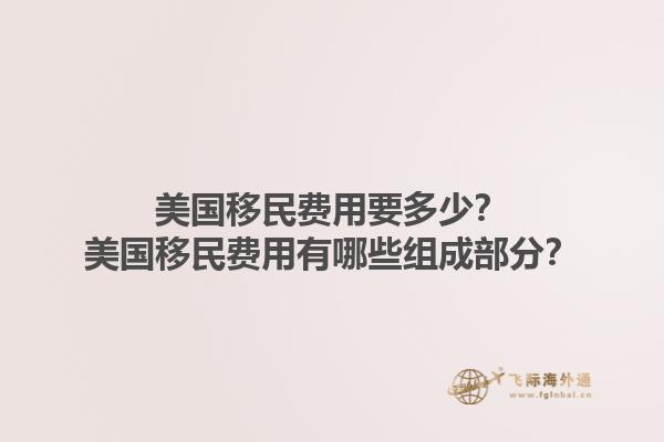 美国移民费用要多少?美国移民费用有哪些组成部分?1.jpg