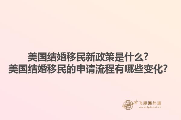 美国结婚移民新政策是什么?美国结婚移民的申请流程有哪些变化?1.jpg