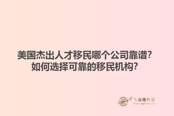 美国杰出人才移民哪个公司靠谱?如何选择可靠的移民机构?1.jpg