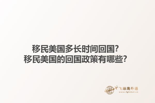 移民美国多长时间回国?移民美国的回国政策有哪些?1.jpg