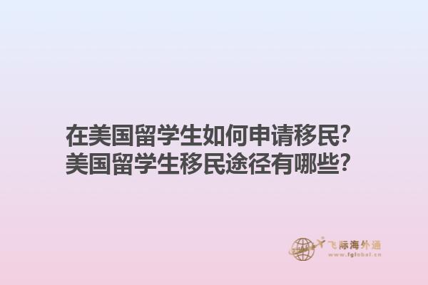 在美国留学生如何申请移民?美国留学生移民途径有哪些?1.jpg
