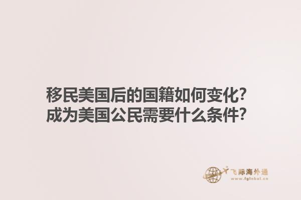 移民美国后的国籍如何变化?成为美国公民需要什么条件?1.jpg