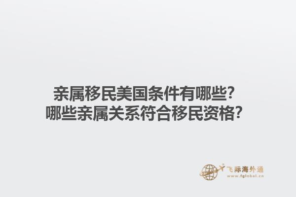 亲属移民美国条件有哪些?哪些亲属关系符合移民资格?1.jpg